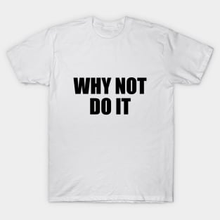 Why not do it - motivational quote T-Shirt